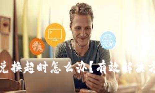 TP钱包兑换超时怎么办？有效解决方案解析