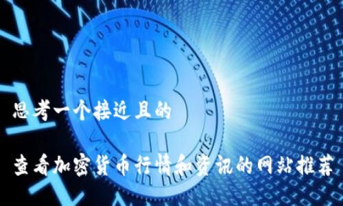 思考一个接近且的  

查看加密货币行情和资讯的网站推荐