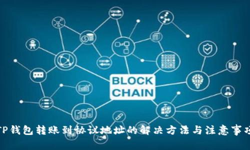 TP钱包转账到协议地址的解决方法与注意事项