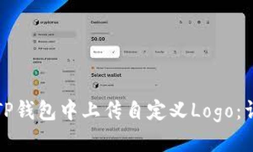 如何在TP钱包中上传自定义Logo：详尽教程