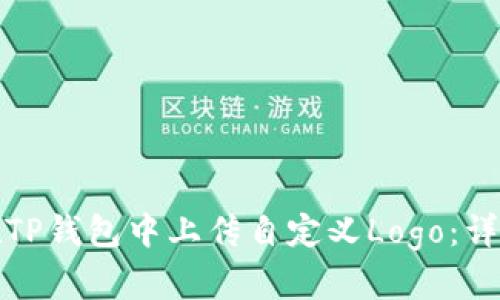 如何在TP钱包中上传自定义Logo：详尽教程