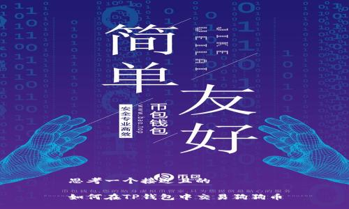 思考一个接近且的

如何在TP钱包中交易狗狗币