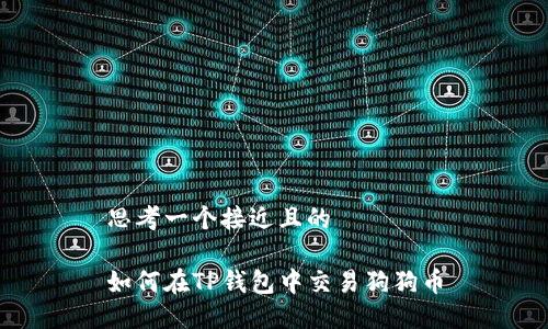 思考一个接近且的

如何在TP钱包中交易狗狗币