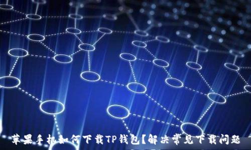   
苹果手机如何下载TP钱包？解决常见下载问题
