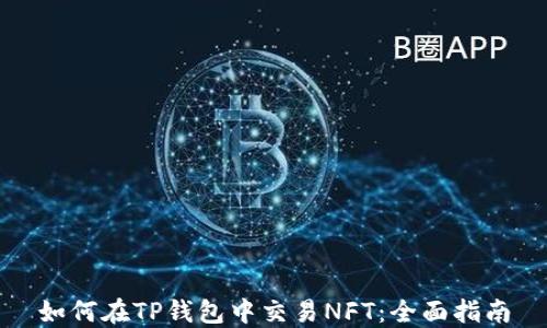 
如何在TP钱包中交易NFT：全面指南
