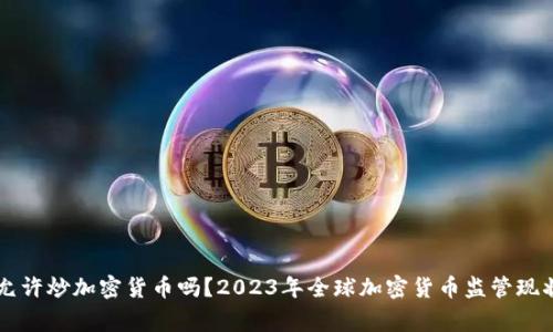 国家允许炒加密货币吗？2023年全球加密货币监管现状解析