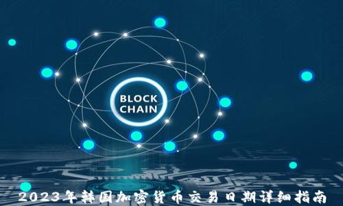 
2023年韩国加密货币交易日期详细指南