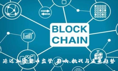 延迟加密货币监管：影响、挑战与未来趋势