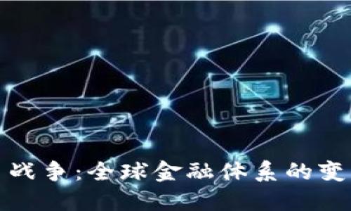加密货币战争：全球金融体系的变革与挑战
