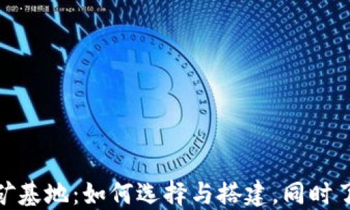 
加密货币挖矿基地：如何选择与搭建，同时了解市场现状