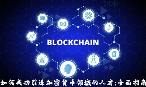 
如何成功引进加密货币领域的人才：全面指南
