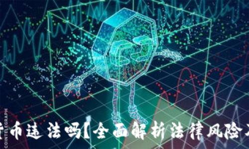  
搞加密货币违法吗？全面解析法律风险及合规性