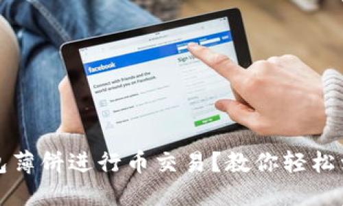 如何通过TP钱包薄饼进行币交易？教你轻松卖币并获取收益