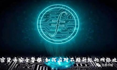 加密货币安全警报：如何应对不断升级的网络攻击