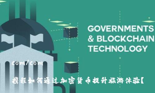 com/com

携程如何通过加密货币提升旅游体验？