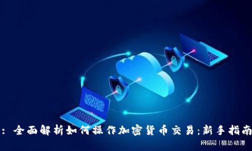: 全面解析如何操作加密货币交易：新手指南