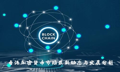 香港加密货币市场最新动态与发展分析