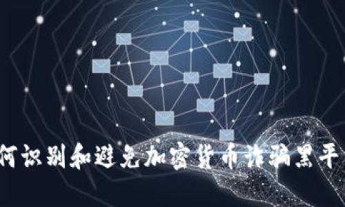 如何识别和避免加密货币诈骗黑平台？