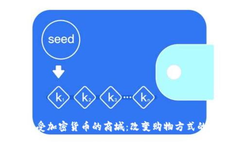 探索接受加密货币的商城：改变购物方式的新趋势