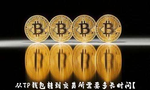 
从TP钱包转到交易所需要多长时间？