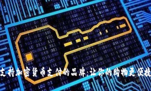 支持加密货币支付的品牌：让你的购物更便捷