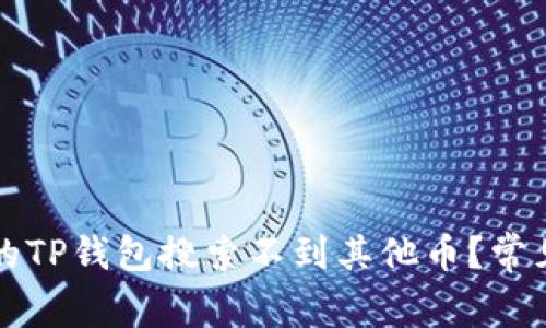 ### 为什么我的TP钱包搜索不到其他币？常见问题及解决方案