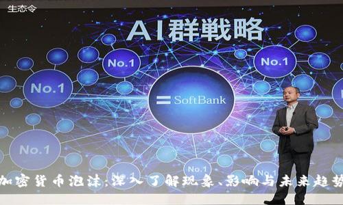 加密货币泡沫：深入了解现象、影响与未来趋势