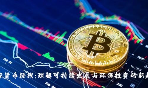 加密货币绿线：理解可持续发展与环保投资的新趋势