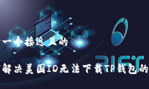 思考一个接近且的

如何解决美国ID无法下载TP钱包的问题
