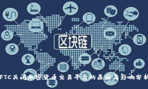 FTC关闭加密货币交易平台的原因与影响分析