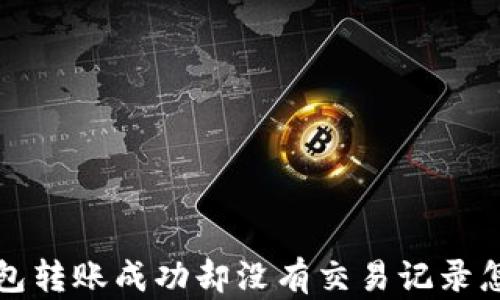 t p钱包转账成功却没有交易记录怎么办?