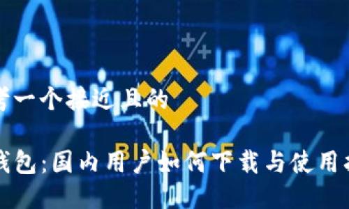 思考一个接近且的

TP钱包：国内用户如何下载与使用指南