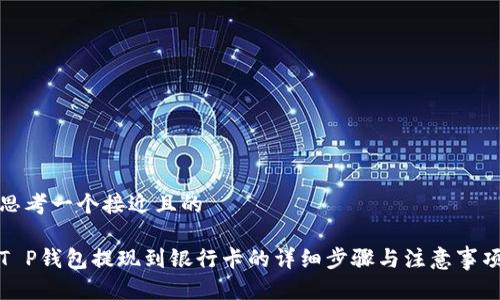 思考一个接近且的

T P钱包提现到银行卡的详细步骤与注意事项