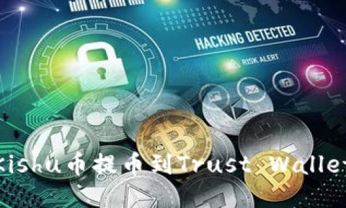 : 如何将Kishu币提币到Trust Wallet（TP钱包）
