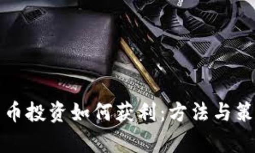 加密货币投资如何获利：方法与策略解析