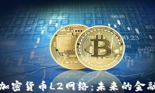 
深入探讨加密货币L2网络：未来的金融基础设施