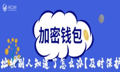 
t p钱包地址被别人知道了怎么办？及时保护你的资产！