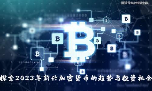 探索2023年新兴加密货币的趋势与投资机会