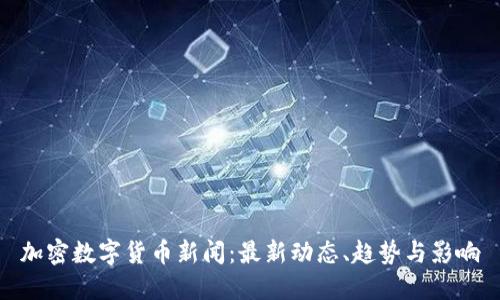 加密数字货币新闻：最新动态、趋势与影响
