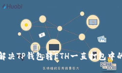 如何解决TP钱包转ETH一直打包中的问题