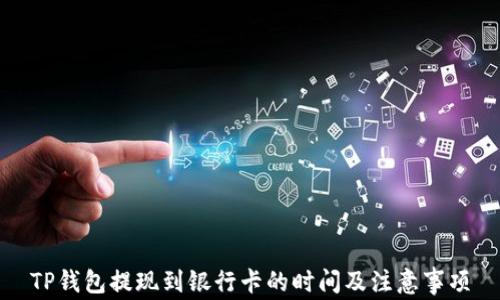 
TP钱包提现到银行卡的时间及注意事项