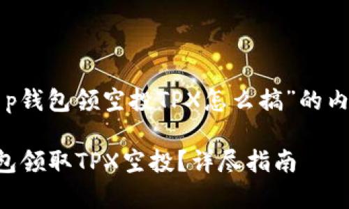 以下是围绕“t p钱包领空投TPX怎么搞”的内容构建的草案:

如何通过TP钱包领取TPX空投？详尽指南