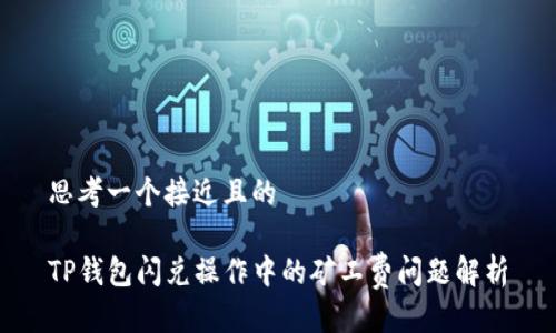 思考一个接近且的
TP钱包闪兑操作中的矿工费问题解析