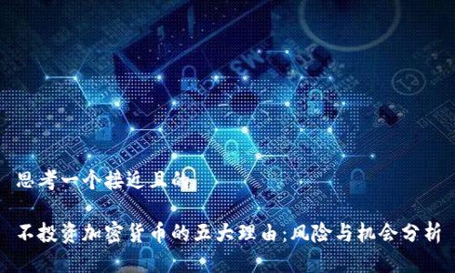 思考一个接近且的

不投资加密货币的五大理由：风险与机会分析