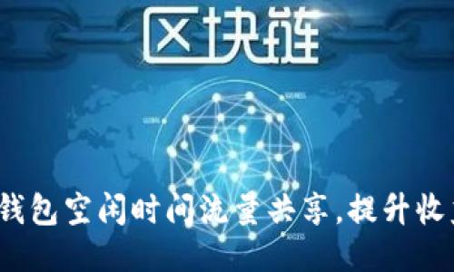 如何利用T P钱包空闲时间流量共享，提升收益与用户体验