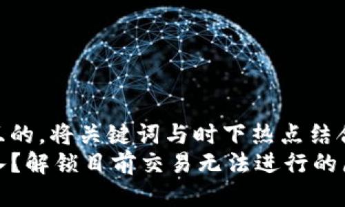 思考一个接近且的，将关键词与时下热点结合：  
TP钱包无法进入？解锁目前交易无法进行的原因与解决方案