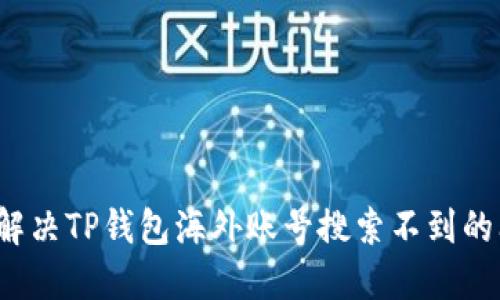 如何解决TP钱包海外账号搜索不到的问题？