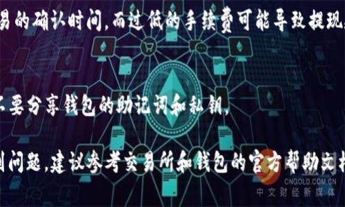 要将DCR（Decred）提现到TP钱包（通常指的是一个支持Decred的加密钱包），你可以按照以下步骤进行操作。请确保你在操作前了解相关的风险，并保持钱包的安全性。

### 步骤一：准备你的钱包

创建TP钱包
如果你还没有TP钱包，请首先下载并安装。TP钱包可以在官方应用商店找到。安装完成后，按照提示创建一个新钱包，并妥善保存好恢复助记词，这对恢复钱包非常重要。

获取Decred地址
打开TP钱包，找到“接收”或者“收款”选项，生成一个Decred地址。这是你提取DCR所需的地址。记住，地址是区分大小写的，确保复制时没有错误。

### 步骤二：在交易所进行提现

登录你的交易所账号
进入你购买DCR的交易所，例如 Binance、Kraken 或 Huobi 等，使用你的账户信息进行登录。

找到DCR提取选项
在交易所主界面，寻找“资产”或“钱包”选项，找到DCR并选择“提取”或“提现”。

输入提取信息
在提现页面，输入你从TP钱包获得的DCR地址。在输入之前，请再次核对地址的正确性。错误的地址可能导致资金丢失。

选择提取数量
输入你想要提现的DCR数量，并确认交易所的提现手续费。

安全验证
完成提现信息的填写后，交易所通常会要求你进行安全验证，如通过电子邮件或手机短信接收验证码。输入验证码以确认你的请求。

### 步骤三：确认交易

查看提现状态
完成以上步骤后，交易所会提示提交提现申请。通常提现需要一些时间，具体时间取决于网络状态和交易所的处理速度。

在TP钱包中确认到账
在TP钱包中查看“交易记录”或“钱包余额”，你应该能看到刚刚提取的DCR显示到账。如果没有，请耐心等待，或联系交易所的客服进行查询。

### 注意事项

确认网络费用
提取DCR时，务必确认网络手续费。适当的手续费可以加速交易的确认时间，而过低的手续费可能导致提现延迟。

钱包安全性
确保TP钱包的安全，包括保持手机安全，定期更新软件，以及不要分享钱包的助记词和私钥。

以上就是将DCR提现到TP钱包的基本步骤。如果在过程中遇到问题，建议参考交易所和钱包的官方帮助文档，或者联系其客服获取支持。