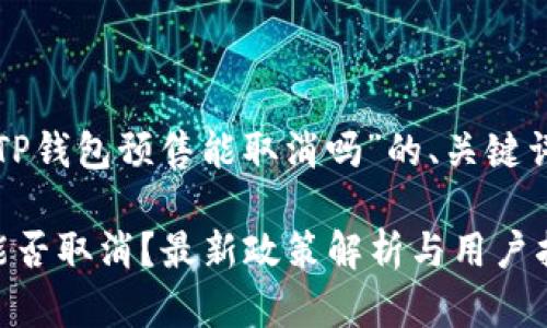 以下是关于“TP钱包预售能取消吗”的、关键词及内容大纲：

TP钱包预售能否取消？最新政策解析与用户指南