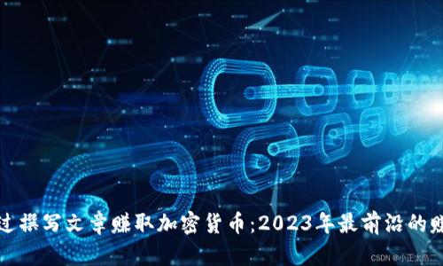 如何通过撰写文章赚取加密货币：2023年最前沿的赚钱方法